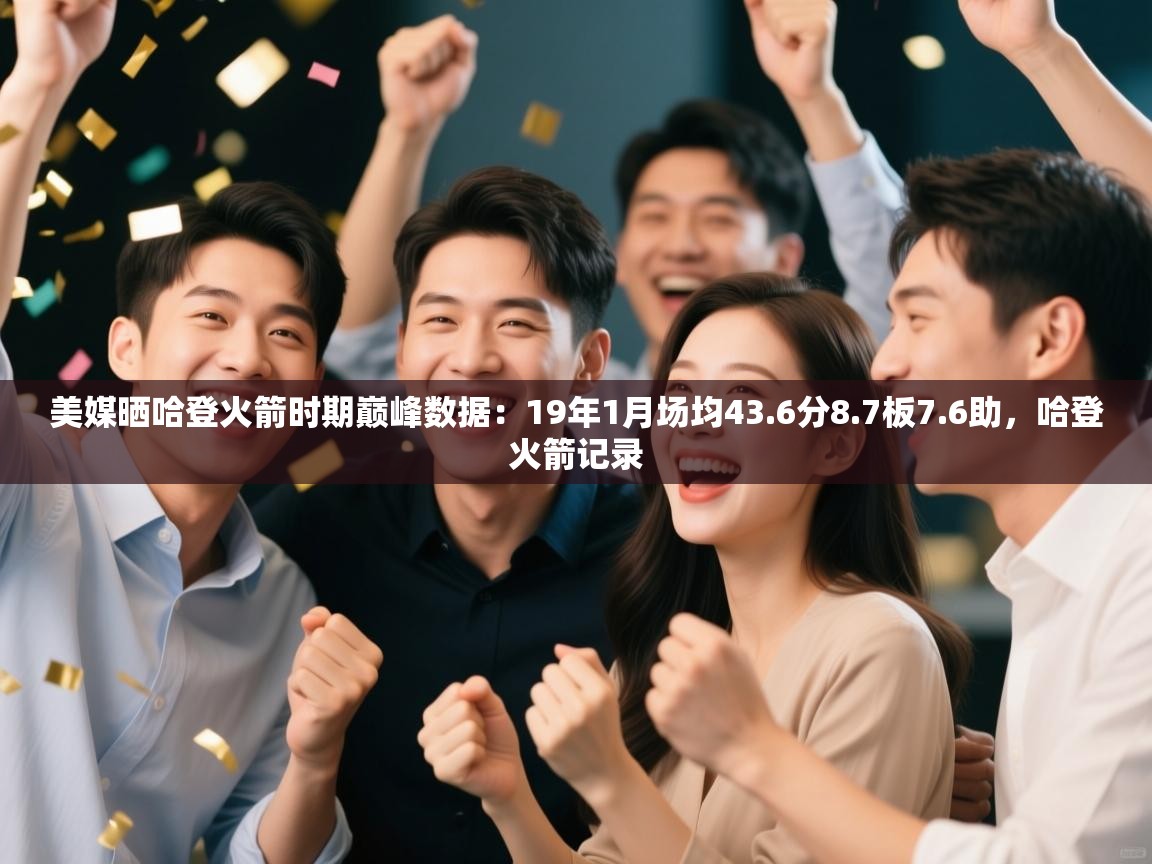 美媒晒哈登火箭时期巅峰数据:19年1月场均43.6分8.7板7.6助,哈登火箭记录