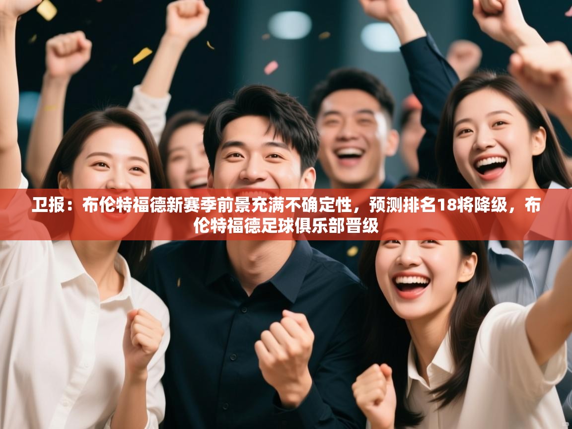 卫报：布伦特福德新赛季前景充满不确定性，预测排名18将降级，布伦特福德足球俱乐部晋级  第1张