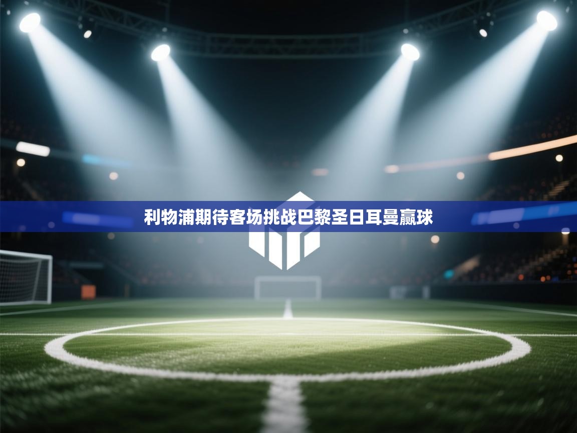 利物浦期待客场挑战巴黎圣日耳曼赢球  第1张