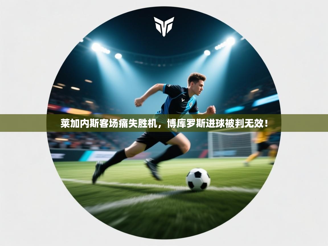 莱加内斯客场痛失胜机,博库罗斯进球被判无效! 第2张