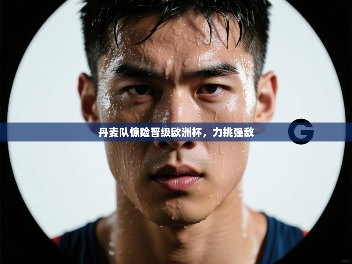 丹麦队惊险晋级欧洲杯，力挑强敌