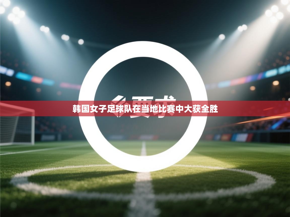 韩国女子足球队在当地比赛中大获全胜