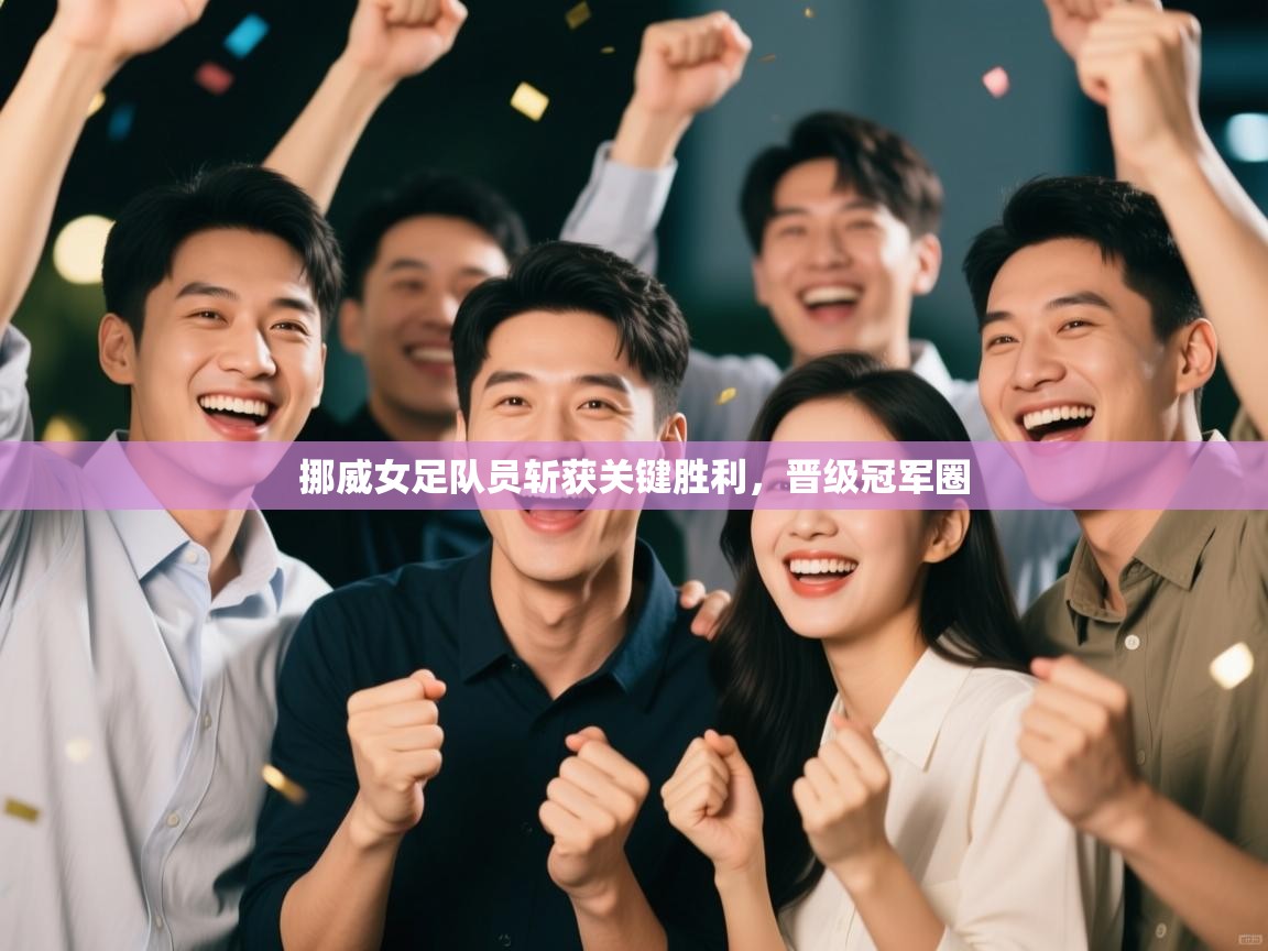 挪威女足队员斩获关键胜利，晋级冠军圈  第2张